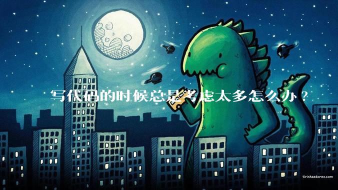 写代码的时候总是考虑太多怎么办?