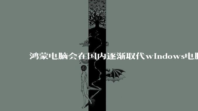 鸿蒙电脑会在国内逐渐取代windows电脑吗？