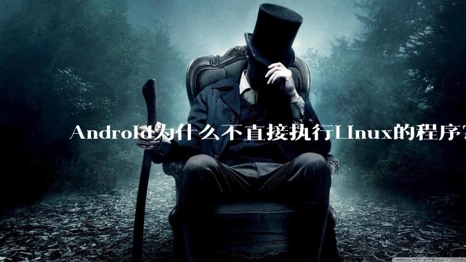 Android为什么不直接执行Linux的程序？而是自己搞一套？