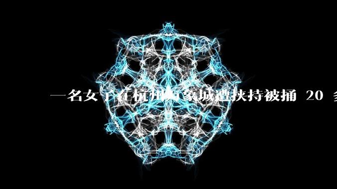 一名女子在杭州万象城遭挟持被捅 20 多刀，隆胸***体救了一命，这反映出哪些公安系统的问题？