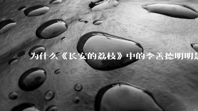 为什么《长安的荔枝》中的李善德明明是受圣人敕封，却一点权利都没有？