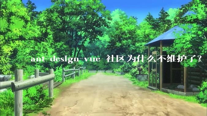 ant-design-vue 社区为什么不维护了？