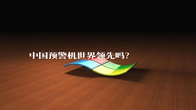 中国预警机世界领先吗？